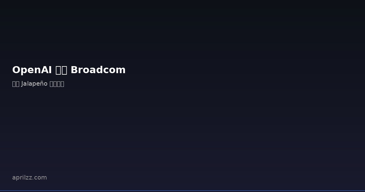 OpenAI 联手 Broadcom 发布 Jalapeño:首款自研 AI 推理芯片